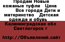 Продам Новые кожаные туфли › Цена ­ 1 500 - Все города Дети и материнство » Детская одежда и обувь   . Калининградская обл.,Светлогорск г.